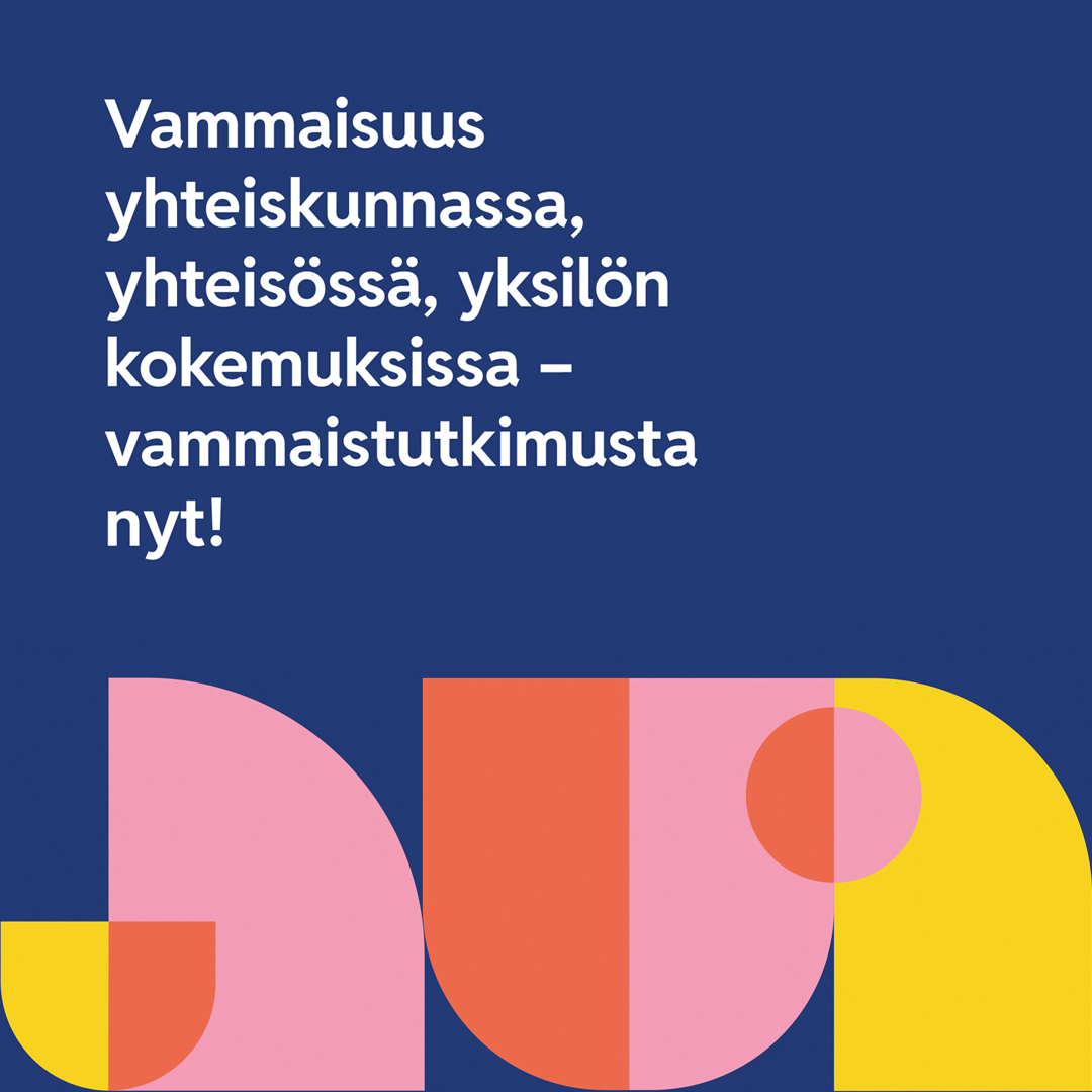 Neliönmuotoinen kuva, jossa tekstinä Vammaisuus yhteiskunnassa, yhteisössä, yksilön kokemuksissa - vammaistutkimusta nyt! Alhaalla keltaisia, vaaleanpunaisia ja oransseja muotoja.